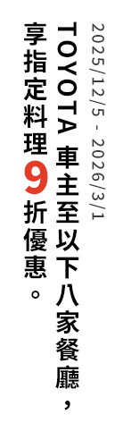 2025/12/5 - 2026/3/1 TOYOTA車主至以下八家餐廳，享指定料理9折優惠。